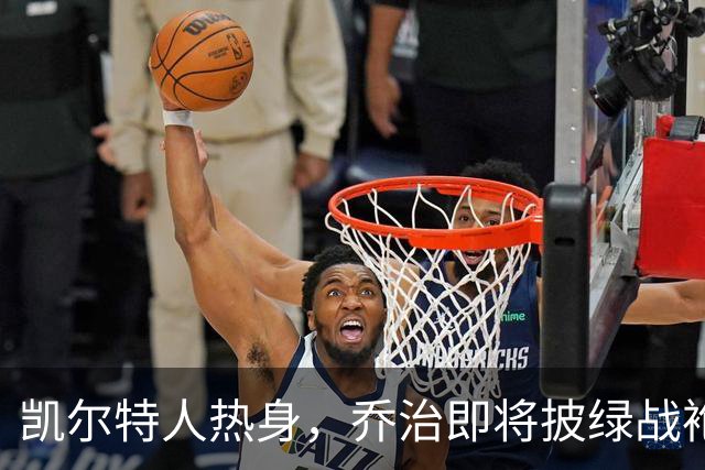 凯尔特人热身，乔治即将披绿战袍！